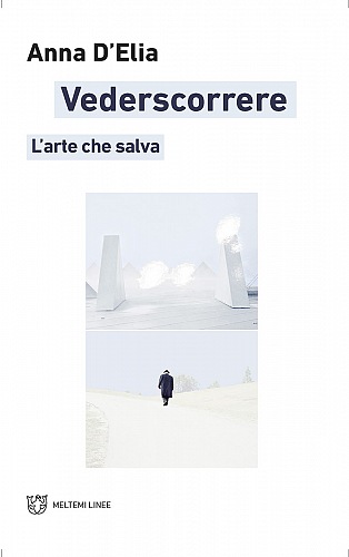 Anna DElia, Vederscorrere. Larte che salva, pag. 194, formato 14x21cm, 20,00, Edizioni Meltemi, 2021.
