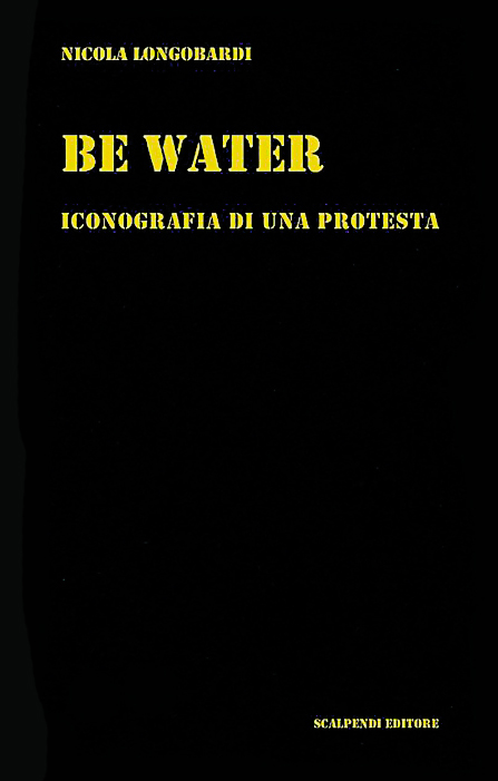 Nicola Longobardi, Be Water. Iconografia di una protesta, Scalpendi Editore, Milano, 2020