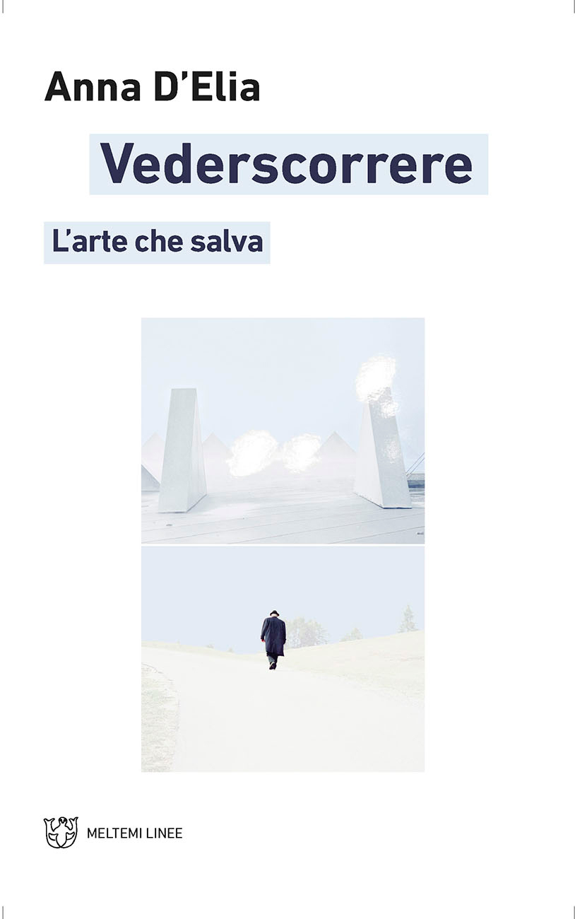 Anna D'Elia, Veder scorrere. L'arte che salva, Meltemi Editore, Milano, 2021.